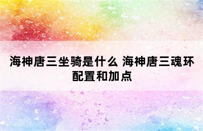 海神唐三坐骑是什么 海神唐三魂环配置和加点